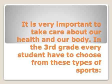 It is very important to take care about our health and our body. In the 3rd grade every student have to choose from these types of sports:
