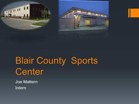 Blair County Sports Center Joe Mattern Intern. The Center  The leading sports gymnasium in the county  Best staff and programs in the area  Programs.