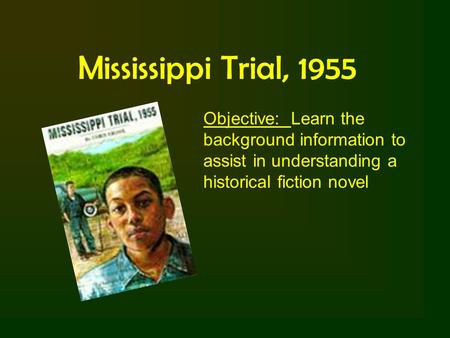 Mississippi Trial, 1955 Objective: Learn the background information to assist in understanding a historical fiction novel.