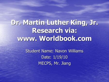 Dr. Martin Luther King, Jr. Research via: www. Worldbook.com Student Name: Navon Williams Date: 1/19/10 MECPS, Mr. Jiang.