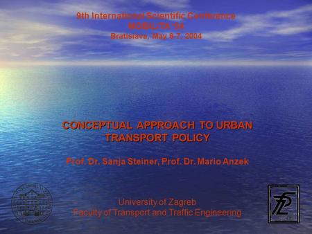 9th International Scientific Conference MOBILITA ‘04 Bratislava, May 6-7, 2004 CONCEPTUAL APPROACH TO URBAN TRANSPORT POLICY Prof. Dr. Sanja Steiner, Prof.