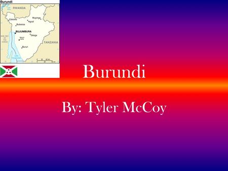 Burundi By: Tyler McCoy. Location Burundi is located in central Africa Borders Rwanda, Tanzania, Democratic Republic of Congo, and Lake Tanganyika.