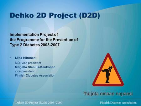 Dehko 2D Project (D2D) 2003–2007 Finnish Diabetes Association Dehko 2D Project (D2D) Implementation Project of the Programme for the Prevention of Type.