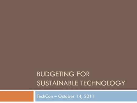 BUDGETING FOR SUSTAINABLE TECHNOLOGY TechCon – October 14, 2011.