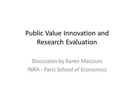 Public Value Innovation and Research Evaluation Discussion by Karen Macours INRA - Paris School of Economics.