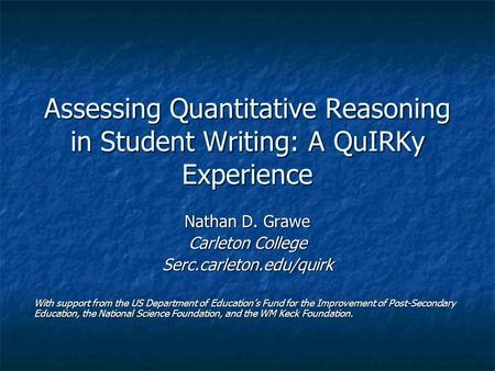 Assessing Quantitative Reasoning in Student Writing: A QuIRKy Experience Nathan D. Grawe Carleton College Serc.carleton.edu/quirk With support from the.