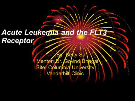 Acute Leukemia and the FLT3 Receptor By: Betty Sa’ Mentor: Dr. Govind Bhagat Site: Columbia University Vanderbilt Clinic.