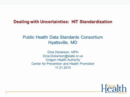 1 Dealing with Uncertainties: HIT Standardization Public Health Data Standards Consortium Hyattsville, MD Dina Dickerson, MPH