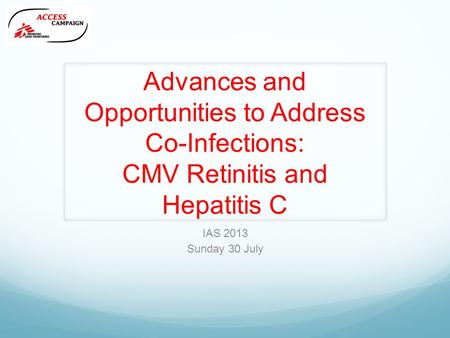 Advances and Opportunities to Address Co-Infections: CMV Retinitis and Hepatitis C IAS 2013 Sunday 30 July.