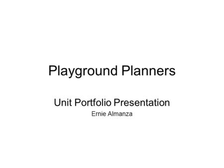Playground Planners Unit Portfolio Presentation Ernie Almanza.