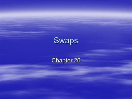 Swaps Chapter 26. Swaps  CBs and IBs are major participants –dealers –traders –users  regulatory concerns regarding credit risk exposure  five generic.