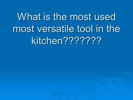 What is the most used most versatile tool in the kitchen???????