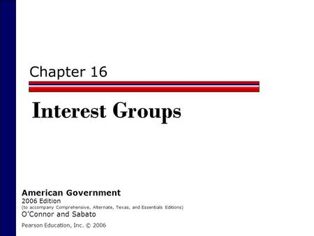 Chapter 16 Pearson Education, Inc. © 2006 American Government 2006 Edition (to accompany Comprehensive, Alternate, Texas, and Essentials Editions) O’Connor.