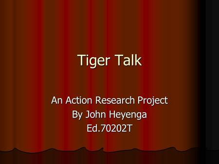 Tiger Talk An Action Research Project By John Heyenga Ed.70202T.