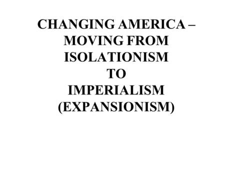 WHAT IS ISOLATIONISM? X This policy was started as far back as Washington’s time – he believed in isolationism This was the belief that the United States.
