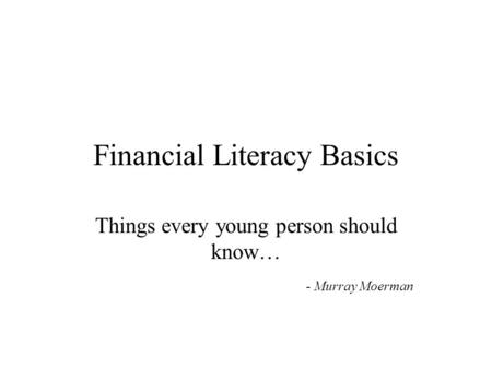 Financial Literacy Basics Things every young person should know… - Murray Moerman.