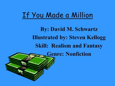 If You Made a Million By: David M. Schwartz Illustrated by: Steven Kellogg Skill: Realism and Fantasy Genre: Nonfiction.