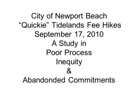 City of Newport Beach “Quickie” Tidelands Fee Hikes September 17, 2010 A Study in Poor Process Inequity & Abandonded Commitments.
