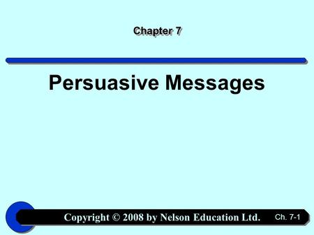 Copyright © 2008 by Nelson Education Ltd. Ch. 7-1 Chapter 7 Persuasive Messages.