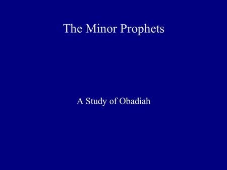 The Minor Prophets A Study of Obadiah. The Author of Obadiah ● Who was Obadiah? ● Who were Obadiah's parents? ● Where was Obadiah born? ● When and where.