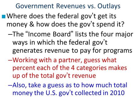 Government Revenues vs. Outlays ■ Where does the federal gov’t get its money & how does the gov’t spend it? – The “Income Board” lists the four major ways.