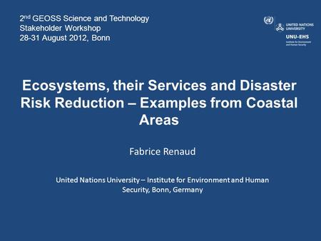 Ecosystems, their Services and Disaster Risk Reduction – Examples from Coastal Areas Fabrice Renaud United Nations University – Institute for Environment.