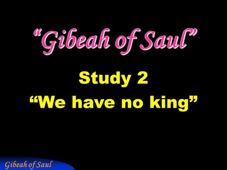 Gibeah of Saul Study 2 “We have no king”. Gibeah of Saul But what about us? Saul lost his kingdom and eternal life for breaking covenants.