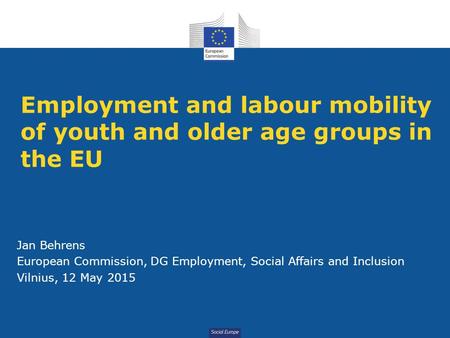 Social Europe Employment and labour mobility of youth and older age groups in the EU Jan Behrens European Commission, DG Employment, Social Affairs and.