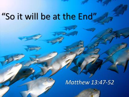 “So it will be at the End” Matthew 13:47-52. Final Parables of Matt 13 The Dragnet, Matt 13:47-50 The Dragnet, Matt 13:47-50 – Spiritual condition in.