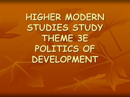 HIGHER MODERN STUDIES STUDY THEME 3E POLITICS OF DEVELOPMENT.