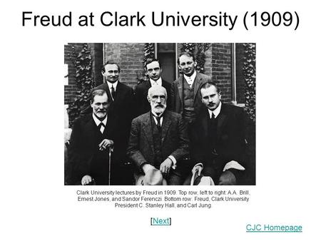 Freud at Clark University (1909) Clark University lectures by Freud in 1909. Top row, left to right: A.A. Brill, Ernest Jones, and Sandor Ferenczi. Bottom.