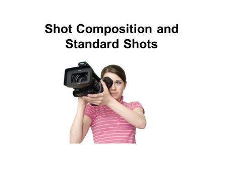 Shot Composition and Standard Shots. Types of Shots Described by Size.