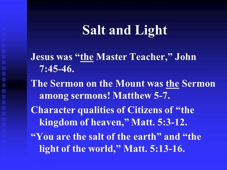 Salt and Light Jesus was “the Master Teacher,” John 7:45-46. The Sermon on the Mount was the Sermon among sermons! Matthew 5-7. Character qualities of.