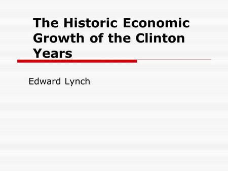 The Historic Economic Growth of the Clinton Years Edward Lynch.