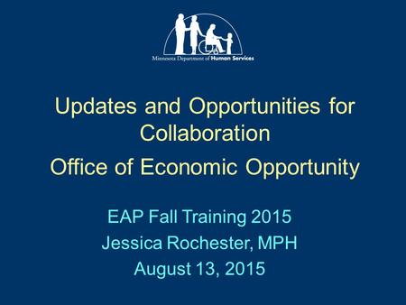 Updates and Opportunities for Collaboration Office of Economic Opportunity EAP Fall Training 2015 Jessica Rochester, MPH August 13, 2015.