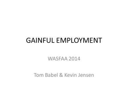 GAINFUL EMPLOYMENT WASFAA 2014 Tom Babel & Kevin Jensen.