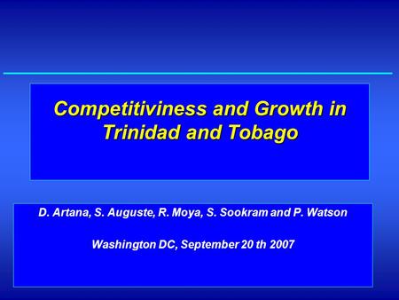 GDM Trinidad and Tobago1 Competitiviness and Growth in Trinidad and Tobago D. Artana, S. Auguste, R. Moya, S. Sookram and P. Watson Washington DC, September.