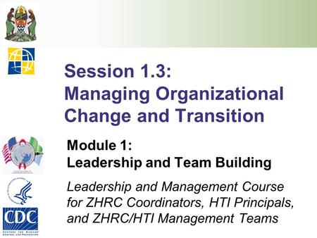 Session 1.3: Managing Organizational Change and Transition Module 1: Leadership and Team Building Leadership and Management Course for ZHRC Coordinators,