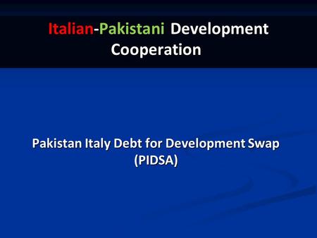 Pakistan Italy Debt for Development Swap (PIDSA) Italian-Pakistani Development Cooperation.