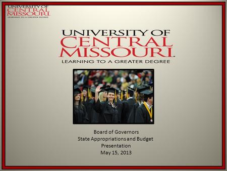 1 Board of Governors State Appropriations and Budget Presentation May 15, 2013.