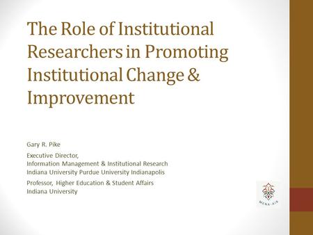 The Role of Institutional Researchers in Promoting Institutional Change & Improvement Gary R. Pike Executive Director, Information Management & Institutional.