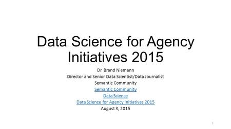Data Science for Agency Initiatives 2015 Dr. Brand Niemann Director and Senior Data Scientist/Data Journalist Semantic Community Data Science Data Science.