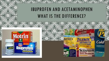 By: Christy Sorensen IBUPROFEN AND ACETAMINOPHEN WHAT IS THE DIFFERENCE?