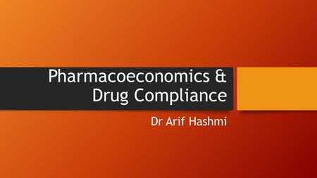 Pharmacoeconomics & Drug Compliance Dr Arif Hashmi.