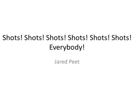 Shots! Shots! Shots! Shots! Shots! Shots! Everybody! Jared Peet.