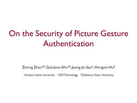 On the Security of Picture Gesture Authentication Ziming Zhao †‡, Gail-Joon Ahn †‡, Jeong-Jin Seo †, Hongxin Hu § † Arizona State University ‡ GFS Technology.