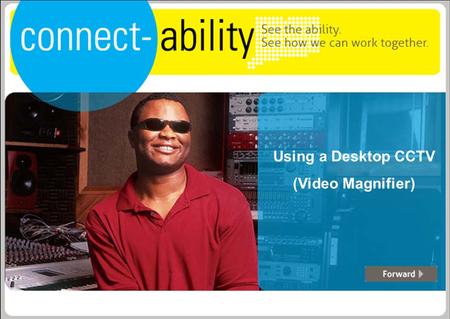 Using a Desktop CCTV (Video Magnifier). CTWorks Assistive Technology This presentation is intended to provide information about and how to use the assistive.