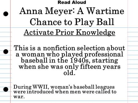 Read Aloud Anna Meyer: A Wartime Chance to Play Ball Activate Prior Knowledge This is a nonfiction selection about a woman who played professional baseball.