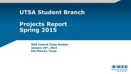 UTSA Student Branch Projects Report Spring 2015 IEEE Central Texas Section January 24 th, 2014 San Marcos, Texas.