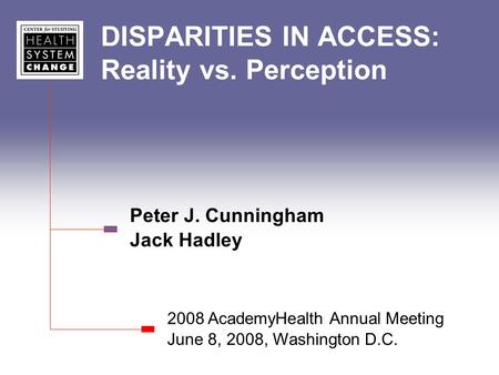 DISPARITIES IN ACCESS: Reality vs. Perception Peter J. Cunningham Jack Hadley 2008 AcademyHealth Annual Meeting June 8, 2008, Washington D.C.
